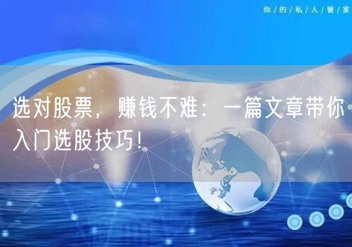 选对股票,赚钱不难:一篇文章带你入门选股技巧!
