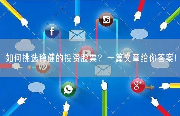 如何挑选稳健的投资股票?一篇文章给你答案!