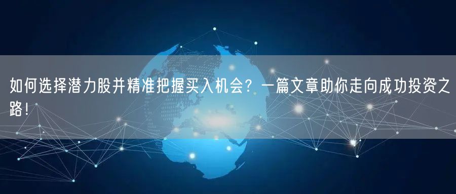 如何选择潜力股并精准把握买入机会？一篇文章助你走向成功投资之路！