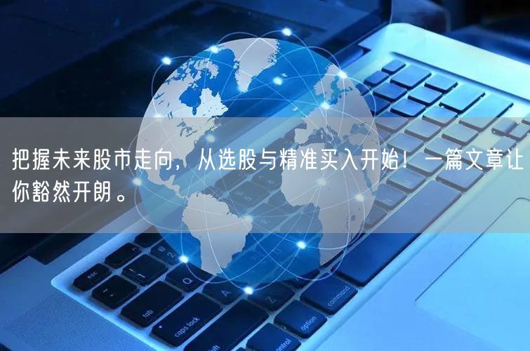 把握未来股市走向，从选股与精准买入开始！一篇文章让你豁然开朗。