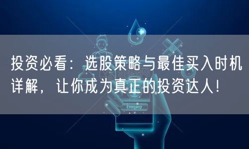 投资必看：选股策略与最佳买入时机详解，让你成为真正的投资达人！