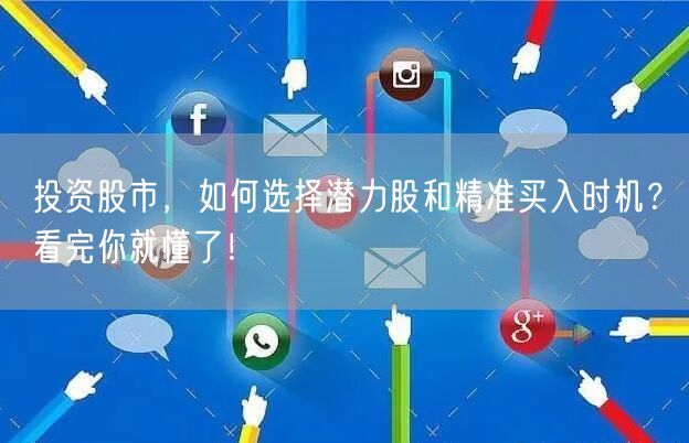 投资股市，如何选择潜力股和精准买入时机？看完你就懂了！