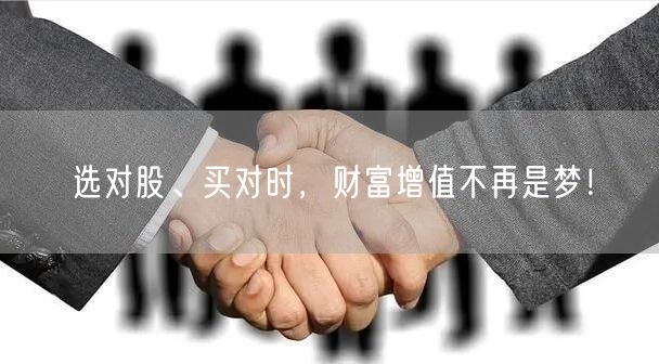 选对股、买对时，财富增值不再是梦！