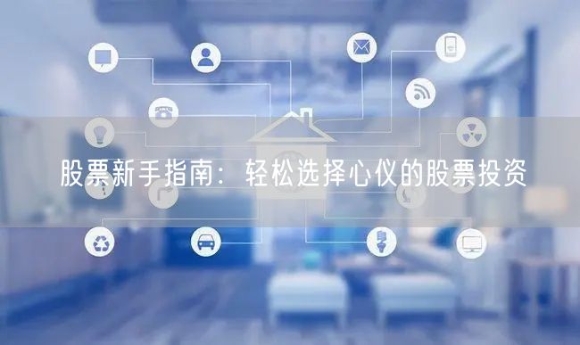 股票新手指南：轻松选择心仪的股票投资
