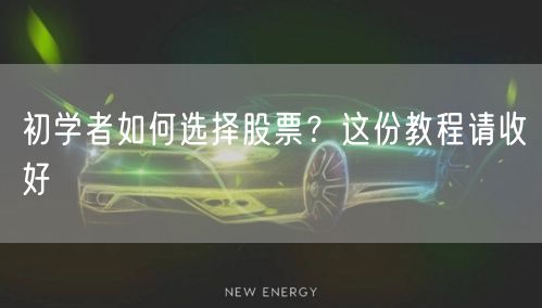 初学者如何选择股票？这份教程请收好