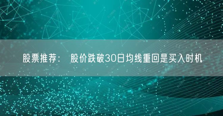 股票推荐： 股价跌破30日均线重回是买入时机