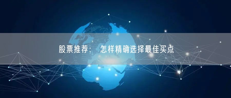 股票推荐： 怎样精确选择最佳买点