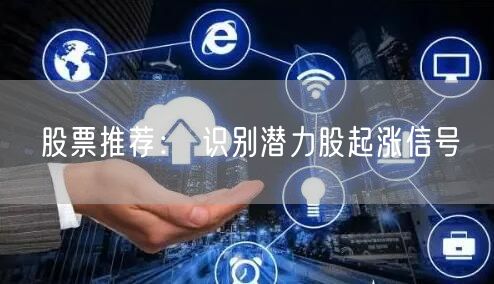 股票推荐： 识别潜力股起涨信号
