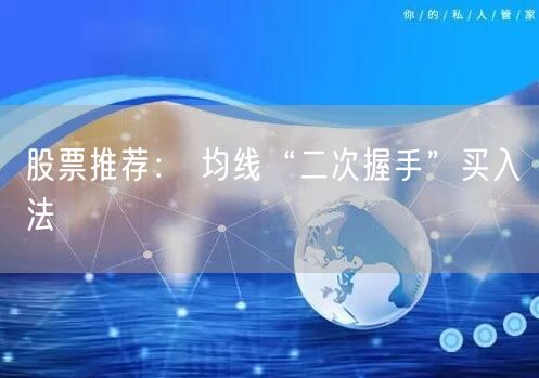 股票推荐： 均线“二次握手”买入法