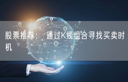 股票推荐： 通过K线组合寻找买卖时机
