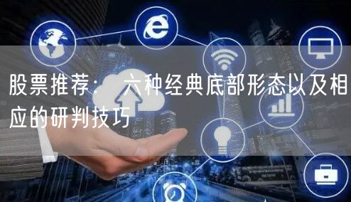 股票推荐： 六种经典底部形态以及相应的研判技巧