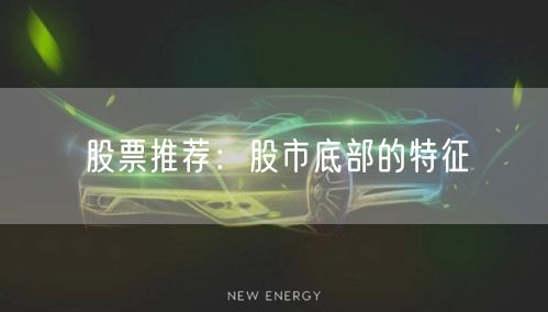 股票推荐：股市底部的特征