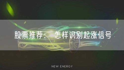股票推荐： 怎样识别起涨信号