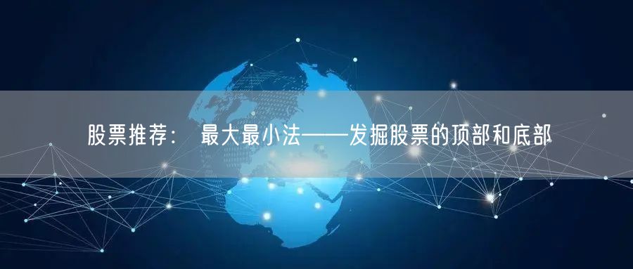股票推荐： 最大最小法——发掘股票的顶部和底部