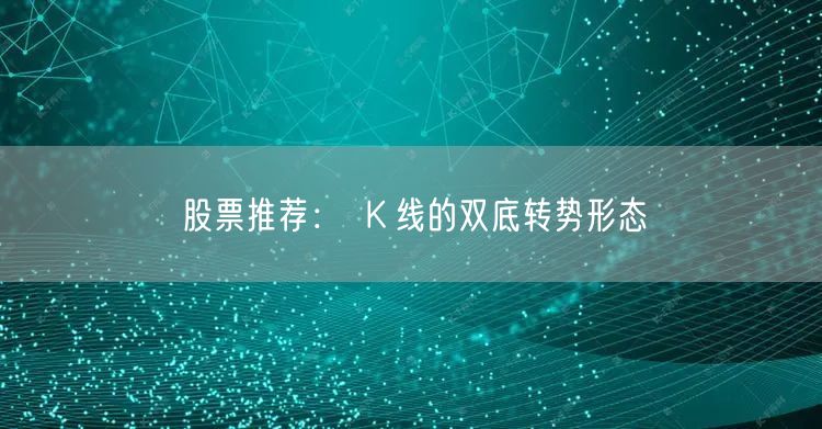 股票推荐： Ｋ线的双底转势形态
