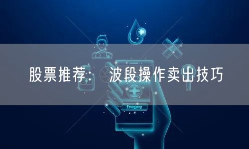 股票推荐： 波段操作卖出技巧