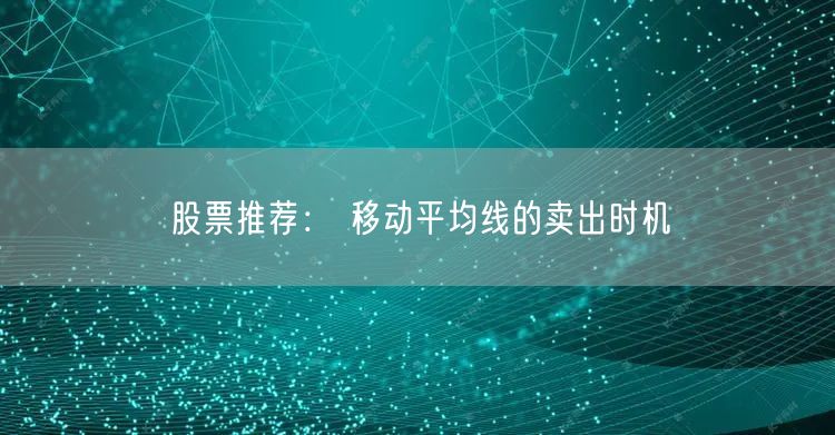 股票推荐： 移动平均线的卖出时机