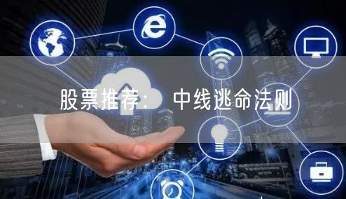 股票推荐： 中线逃命法则