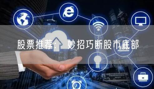股票推荐： 妙招巧断股市底部
