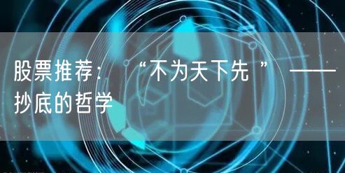 股票推荐： “不为天下先 ” ——抄底的哲学