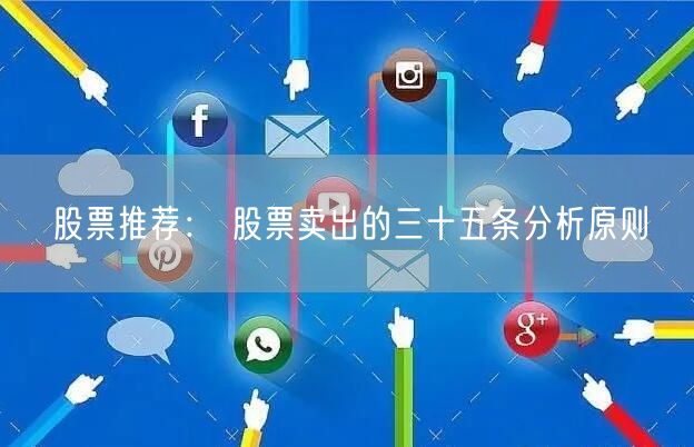股票推荐： 股票卖出的三十五条分析原则