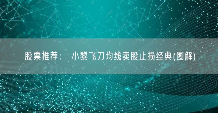 股票推荐： 小黎飞刀均线卖股止损经典(图解)