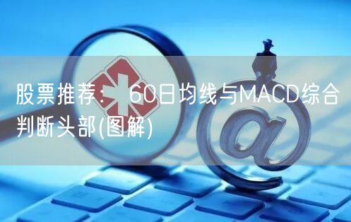 股票推荐： 60日均线与MACD综合判断头部(图解)