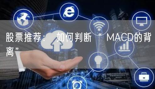 股票推荐： 如何判断“ MACD的背离”