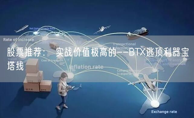 股票推荐： 实战价值极高的--BTX逃顶利器宝塔线