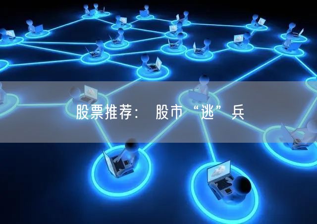 股票推荐： 股市“逃”兵
