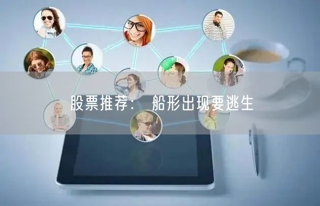 股票推荐： 船形出现要逃生