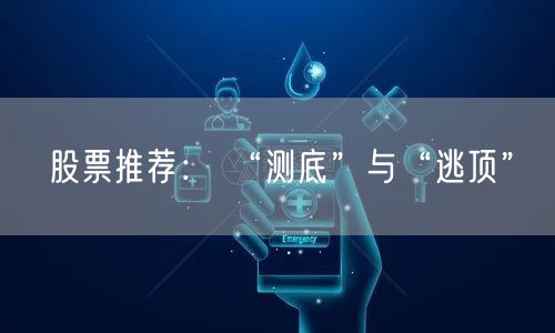 股票推荐： “测底”与“逃顶”