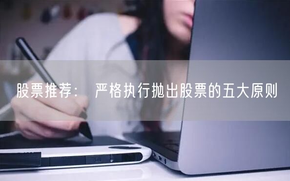 股票推荐： 严格执行抛出股票的五大原则