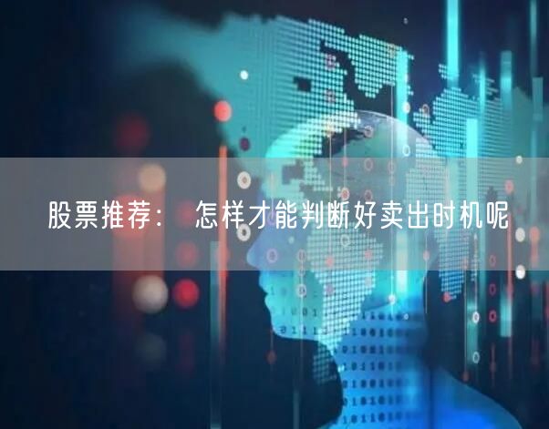 股票推荐： 怎样才能判断好卖出时机呢