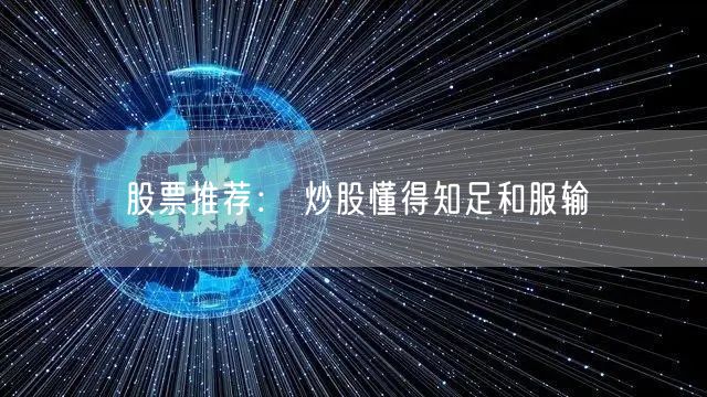 股票推荐： 炒股懂得知足和服输