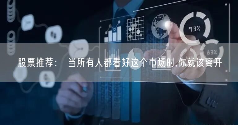 股票推荐： 当所有人都看好这个市场时,你就该离开