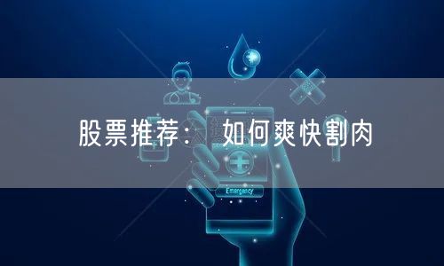 股票推荐： 如何爽快割肉