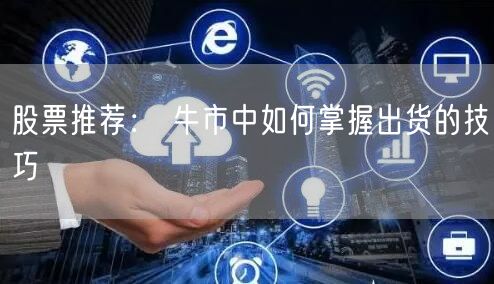 股票推荐： 牛市中如何掌握出货的技巧