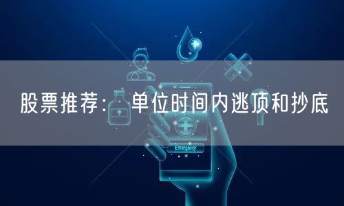 股票推荐： 单位时间内逃顶和抄底