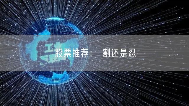 股票推荐： 割还是忍