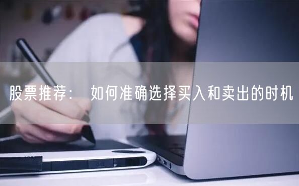 股票推荐： 如何准确选择买入和卖出的时机