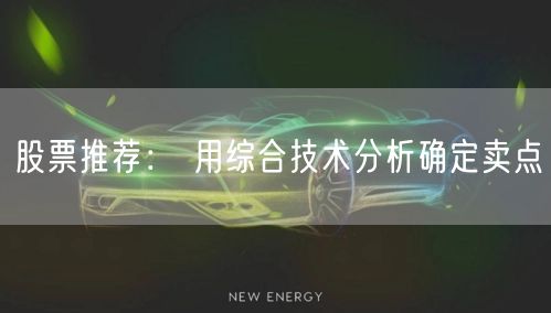 股票推荐： 用综合技术分析确定卖点
