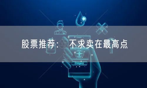 股票推荐： 不求卖在最高点