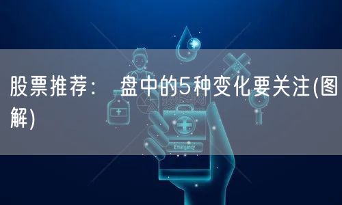 股票推荐： 盘中的5种变化要关注(图解)
