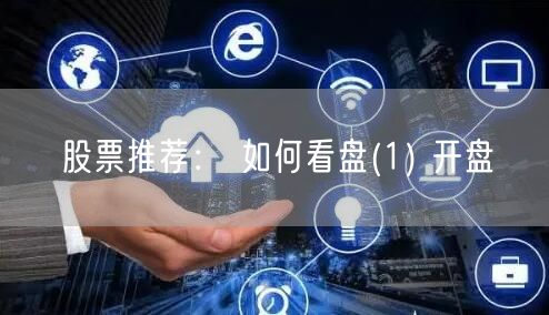 股票推荐： 如何看盘(1) 开盘