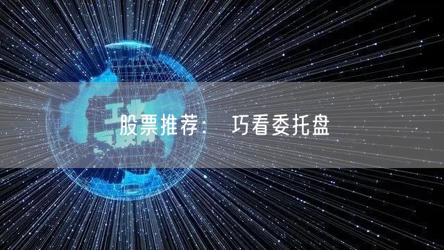 股票推荐： 巧看委托盘