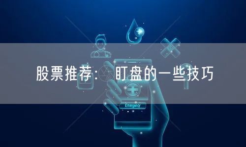 股票推荐： 盯盘的一些技巧