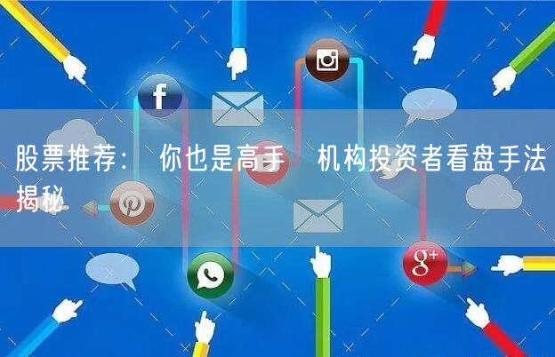 股票推荐： 你也是高手　机构投资者看盘手法揭秘