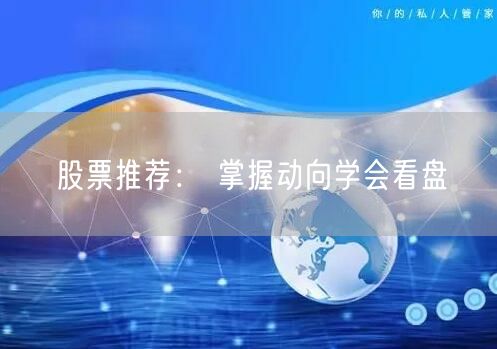 股票推荐： 掌握动向学会看盘