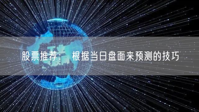 股票推荐： 根据当日盘面来预测的技巧